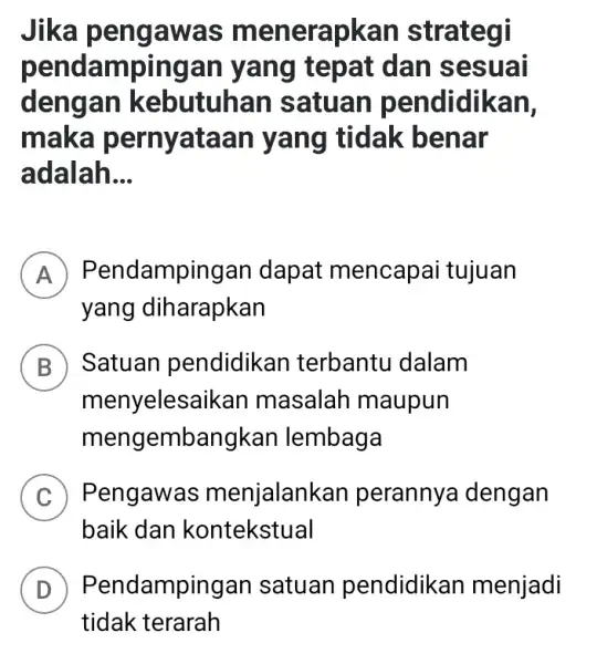 Jika menerapkan strategi pendampingan yang tepat dan sesuai dengan kebutuhan satuan pendidikan, maka pernyataan yang tidak : benar adalah. __ A Pendampingan dapat mencapai