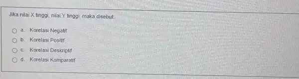 Jika nilai X tinggi nilai Y tinggi, maka disebut a. Korelasi Negatif b. Korelasi Positif c. Korelasi Deskriptif d. Korelasi Komparatif