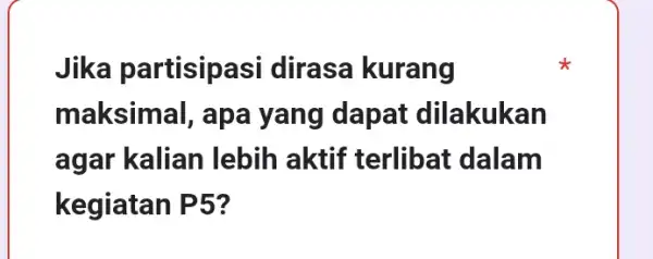 Jika partisipasi dirasa kurang maksimal, apa yang dapat dilakukan agar kalian lebih aktif terlibat dalam kegiatan P5?