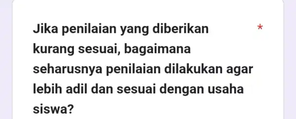 Jika penilaian yang diberikan kurang sesuai , bagaimana seharusnya penilaian dilakukan agar lebih adil dan sesuai dengan usaha siswa?