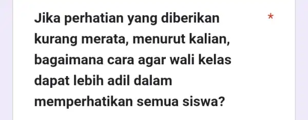 Jika perhatian yang diberikan kurang merata menurut kalian. bagaimana cara agar wali kelas dapat lebih adil I dalam memperhatikan semua siswa?