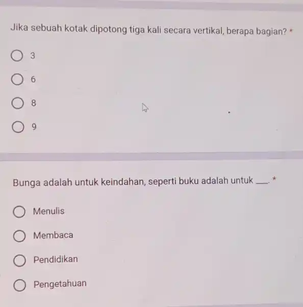 Jika sebuah kotak dipotong tiga kali secara vertikal, berapa bagian? ) 3 6 8 9 Bunga adalah untuk keindahan seperti buku adalah untuk __