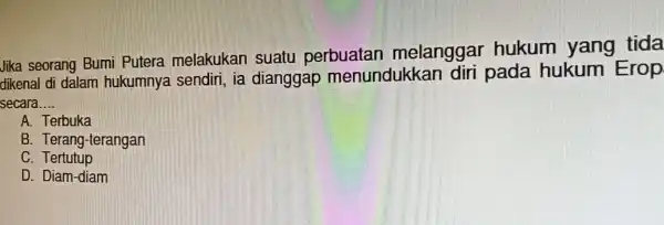 Jika seorang Bumi Putera melakukan suatu perbuatan melanggar hukum yang tida dikenal di dalam hukumnya sendiri , ia dianggap menundukkar diri pada hukum Erop