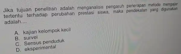 Jika tujuan penelitian adalah menganalisis pengaruh penera pan metode mengajar tertentu terhadap perubahan siswa, maka p endeka tan yang digunak an adalah __ A.