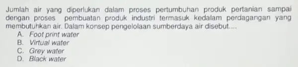 Jumlah air yang diperlukan dalam proses pertumbuhan produk sampai dengan proses produk industri kedalam perdagangan yang membutuhkan air. Dalam konsep pengelolaan sumberdaya air disebut