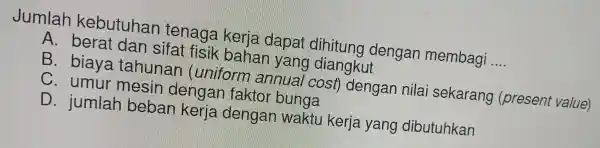 Jumlah keb utuhar Liter laga kerja de pat dihitung de ngar membagi __ A. berat dan sifatfisik-bahan yang diangkut B. biaya . tar unar