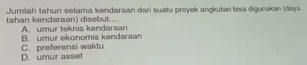 Jumlah tahun selama kendaraan dari suatu proyek angkutan bisa digunakan (daya tahan kendaraan)disebut __ A. umur teknis kendaraan B umur ekonomis kendaraan C. preferensi