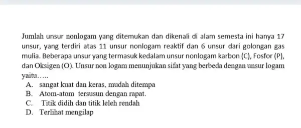 Jumlah unsur nonlogam yang ditemukan dan dikenali di alam semesta ini hanya 17 unsur, yang terdiri atas 11 unsur nonlogam reaktif dan 6 unsur