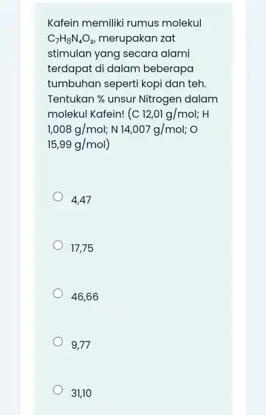 Kafein memiliki rumus molekul C_(7)H_(8)N_(4)O_(2) merupakan zat stimulan yang secara alami terdapat di dalam beberapa tumbuhar seperti kopi dan teh. Tentukan % unsur Nitrogen