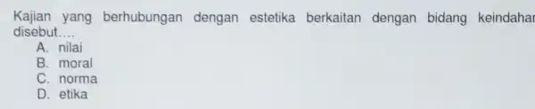 Kajian yang berhubungan dengan estetika berkaitan dengan bidang keindaha disebut __ A. nilai B. moral C. norma D. etika