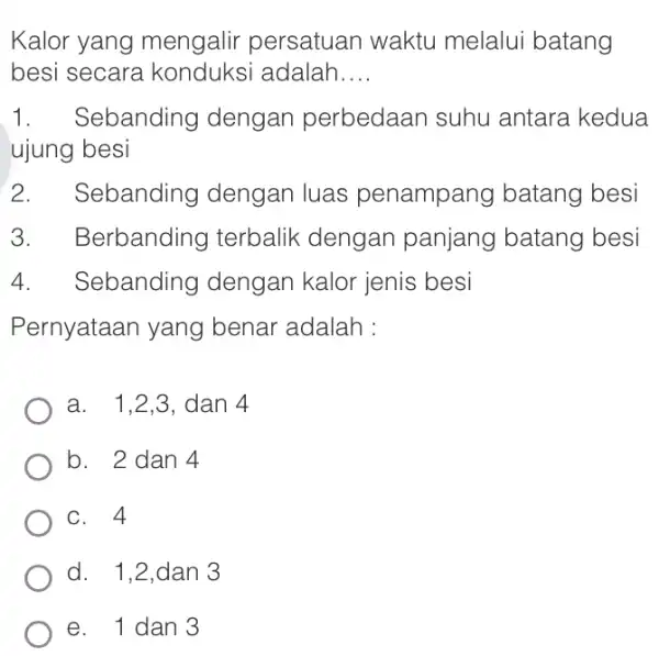 Kalor yang mengalir persatuan waktu melalui batang besi secara adalah __ 1.Sebanding dengan perbedaan suhu antara kedua ujung besi 2. Sebanding dengan luas penampang