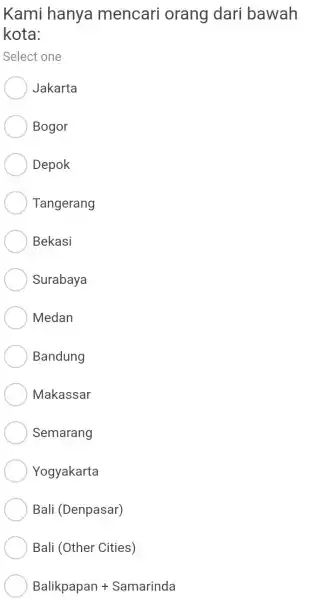 Kami hanya mencari orang dari bawah kota: Select one Jakarta Bogor Depok Tangerang Bekasi Surabaya Medan Bandung Makassar Semarang Yogyakarta Bali (Denpasar) Bali (Other