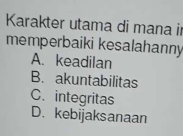 Karakter utama di mana il memperbaiki kesalahanny A keadilan B . akuntabilitas c . integritas D . kebijaksanaan