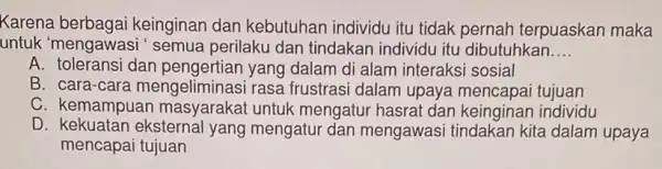 Karena keinginan dan kebutuhan individu itu tidak pernah terpuaskan maka untuk 'mengawas'" semua perilaku dan tindakan individu itu dibutuhkan __ A. toleransi dan yang