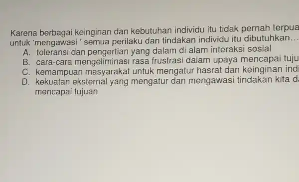 Karena keinginan dan kebutuhan individu itu tidak pernah terpua untuk 'mengawas i' semua perilaku dan tindakan individu itu dibutuhkan __ A. toleransi dan yang