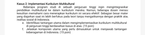 Kasus 2: Implementasi Kurikulum Multikultural Beberapa program studi di sebuah perguruan mengintegrasikar pendidikan multikultur al ke dalam kurikulum Namun, beberapa dosen merase kesulitan memahami