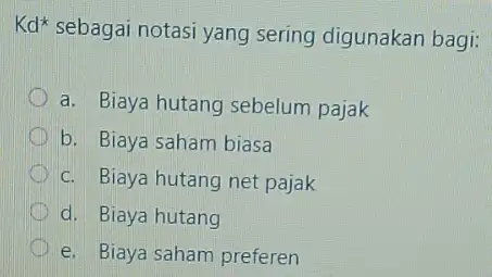 Kd^ast sebagai notasi yang sering digunakan bagi: a. Biaya hutang sebelum pajak b. Biaya saham biasa c. Biaya hutang net pajak d. Biaya hutang