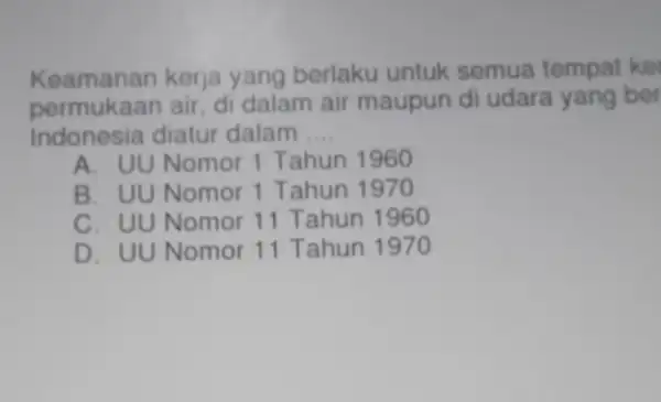 Keamanan kerja yang berlaku untuk semua tempat ke permukaan air, di dalam air maupun di udara yang ber Indonesia diatur dalam __ A. UU