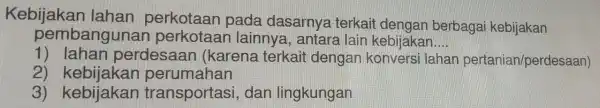 Kebijakan lahan perkotaan pada dasarnya terkait dengan berbagai kebijakan pembang unai n perkotac in lainnva.antara lair kebijakan __ 1) Iahan perdesaan (karena terkait dengan