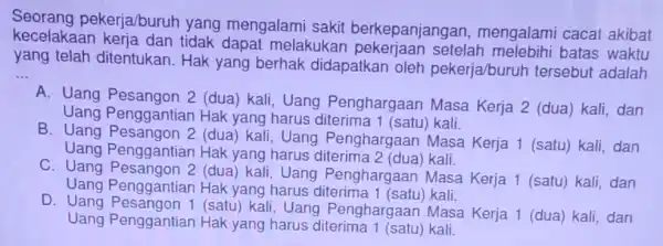 kecelakaan melakukar setelah batas waktu Seorang pekerja/buruh yang mengalami sakit berkepanjangar , mengalami cacal akibat yang telah ditentukan. Hak yang berhak didapatkan oleh pekerja/buruh