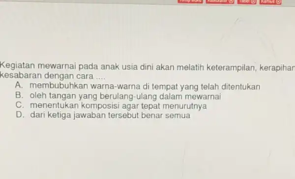 Kegiatan mewarnai pada anak usia dini akan melatih keterampilan kerapihar kesabaran dengan cara __ A. membubuhkan warna -warna di tempat yang telah ditentukan B.