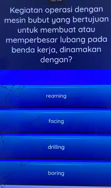 Kegiatan operasi dengan mesin bubut yang bertujuan untuk membuat atau memperbesar lubang pada benda kerja , dinamakan dengan? reaming facing drilling boring