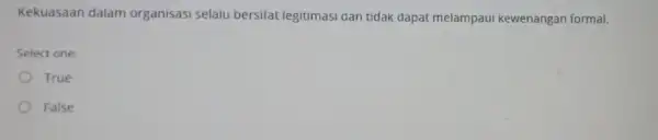 Kekuasaan dalam organisasi selalu bersifat legitimasi dan tidak dapat melampaui kewenangan formal. Select one: True False