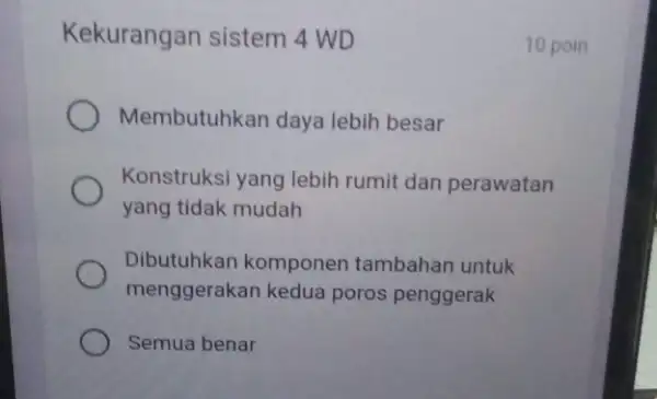 Kekurangan sistem 4WD Membutuhkan daya lebih besar Konstruksi yang lebih rumit dan perawatan yang tidak mudah Dibutuhkan komponen tambahan untuk menggerakan kedua poros penggerak