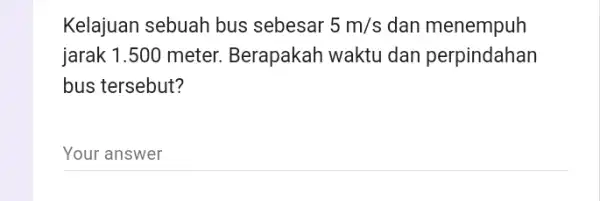 Kelajuan sebuah bus sebesar 5m/s dan menempuh jarak 1.500 meter Berapakah waktu dan perpindahan bus tersebut? __