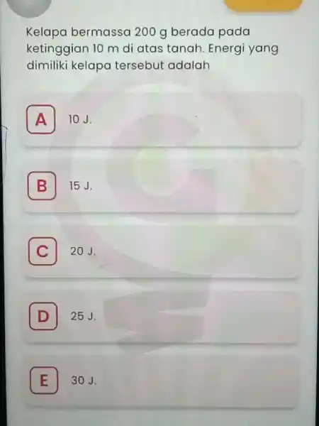 Kelapa bermassa 200 g berada pada ketinggian 10 m di atas tanah. Energi yang dimiliki kelapa tersebut adalah A 10J. A B 15 J.