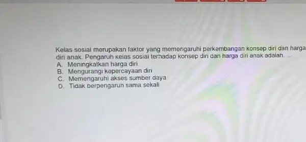 Kelas sosiai merupakan faktor yang memengaruhi perkembangan konsep diri dan harga diri anak. Pengaruh kelas sosial terhadap konsep diri adalah. __ A. Meningkatkan harga