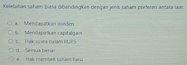 Kelebihan saham biasa dibandingkan dengan jenis saham preferen antara lain: a. Mendapatkan dividen b. Mendapatkar capitalgain c. Haksuara dalam RUPS d. Semua benar e.