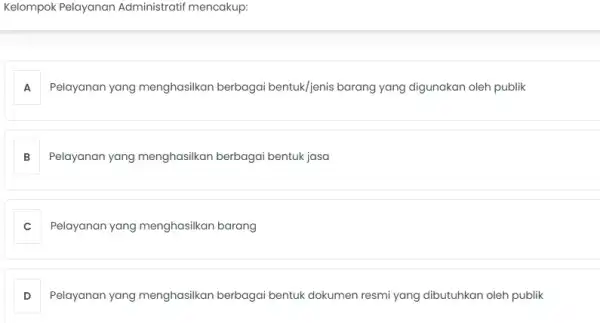 Kelompok Pelayanan Administratif mencakup: Pelayanan yang menghasilkan berbagai bentuk/jenis barang yang digunakan oleh publik A B Pelayanan yang menghasilkan berbagai bentuk jasa C Pelayanan
