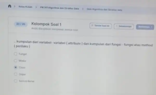 Kelompok Soal 1 Anda diwatikan menjawab semua soal .. kumpulan dari variabel variabel (attribute)dan kumpulan dari fungsi - fungsi atau method (perilaku ) Fungsi