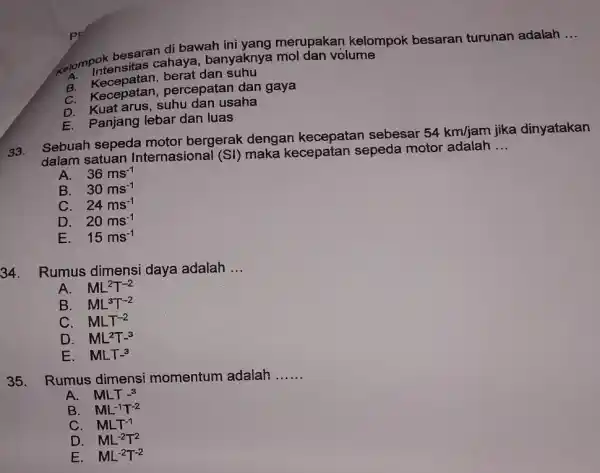 Kelompokensitas cahaya, banyaknya merupakan kelompok besaran turunan adalah __ A. Intensitas cahaya, banyaknya mol dan volume B. Kecepatan, berat dan suhu C. Kecepatan ,