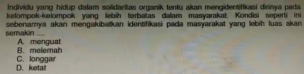 kelompok-kelomp ok yang lebih terbatas dalam masyarakat Kondisi seperti ini semakin . __ kelompok kelompo A. menguat B. melemah C. longgar D. ketat