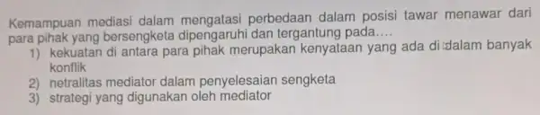 Kemampuan mediasi dalam perbedaan dalam posisi tawai menawar dari para pihak yang bersengketa dipengaruhi dan tergantung pada __ 1) kekuatan d antara para pihak