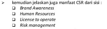 kemudian jelaskan juga manfaat CSR dari sisi : Brand Awareness Human Resources License to operate Risk management