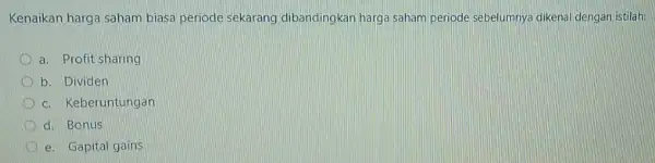 Kenaikan harga saham biasa periode sekarang dibandingkan harga saham periode sebelumnya dikenal dengan istilah: a. Profit sharing b. Dividen D c. Keberuntungan d. Bonus