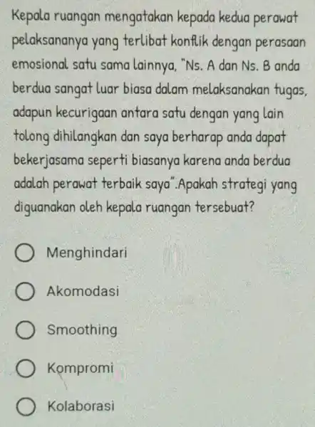 Kepala ruangan mengatakan kepada kedua perawat pelaksananya yang terlibat konflik dengan perasaan emosional satu sama lainnya, ''Ns A dan Ns. B anda berdua sangat