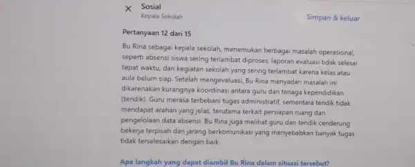 Kepala Sekolah Simpan & keluar Pertanyaan 12 dari 15 Bu Rina sebagai kepala sekolah, menemukan berbagai masalah operasional, seperti absensi siswa sering terlambat diproses,