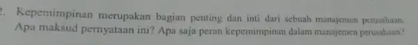 . Kepernimpinan merupakan bagian penting dan inti dari sebuah manajemer perusahaan. Apa maksud pernyataan ini? Apa saja peran kepemimpinan dalam manajemen perusahaan?