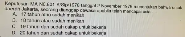 Keputusan MA NO 601 K/Sip/1976 tanggal 2 November 1976 menentukan bahwa untuk daerah Jakarta, seorang apabila telah mencapai usia __ A. 17 tahun atau