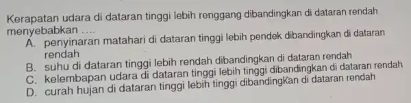 Kerapatan udara di dataran tinggi lebih renggang dibandingkan di dataran rendah menyebabkan __ A. penyinaran matahari di dataran tinggi lebih pendek dibandingkan di dataran