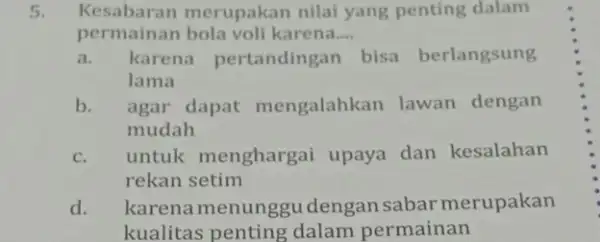 Kesabaran merupakar nilai yang penting dalam permainar karena.... __ a. karena pertandingan bisa berlangsung lama b. agar dapat mengalahkan lawan dengan mudah c. untuk