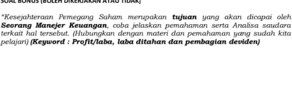 "Kesejahteraan Pemegang Saham merupakan tujuan yang akan dicapai oleh Seorang Manejer coba jelaskan pemahaman serta Analisa saudara terkait hal tersebut dengan materi dan pemahaman