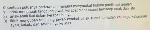 Ketentuan putusnya perkawinan menurut masyarakat hukum patrilineal adalah __ 1) tidak mengubah jawab kerabat pihak suami terhadap anak dan istri 2) anak-anak ikut dalam