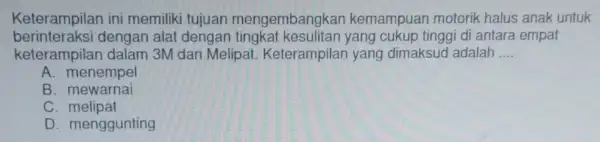 Keterampilan ini memiliki tujuan mengembangkar kemampuan motorik halus anak untuk berinteraksi dengan alat dengan yang cukup tinggi di antara empat keterampilan dalam 3M dan