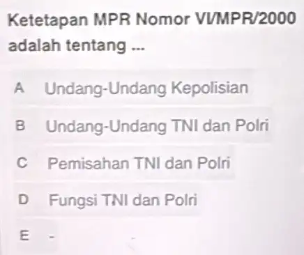 Ketetapan MPR Nomor VUMPR/2000 adalah tentang __ A Undang-Undang Kepolisian B Undang-Undang TNI dan Polri C Pemisahan TNI dan Polri D Fungsi TNI dan