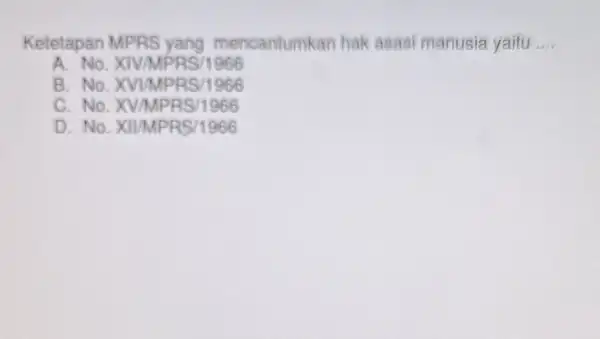 Ketetapan MPRS yang mencantumkan hak asasi manusia yaitu __ A. No. XIV/MP RS/1966 B. No. XVI MPRS/1966 C.No.X V/MPRS/1966 D. No. XII/MP RS/1966